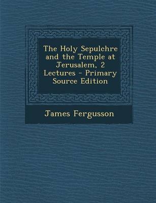 Book cover for The Holy Sepulchre and the Temple at Jerusalem, 2 Lectures - Primary Source Edition