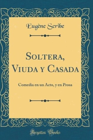 Cover of Soltera, Viuda y Casada: Comedia en un Acto, y en Prosa (Classic Reprint)