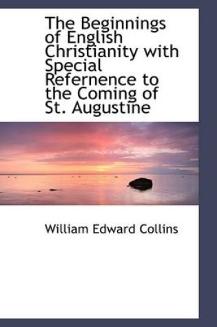 Cover of The Beginnings of English Christianity with Special Refernence to the Coming of St. Augustine