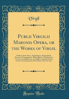 Book cover for Publii Virgilii Maronis Opera, or the Works of Virgil: With Copious Notes, Mythological, Biographical, Historical, Geographical, Philosophical, Astronomical, Critical, and Explanatory, in English; Compiled From the Best Commentators, With Many That Are Ne