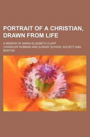 Cover of Portrait of a Christian, Drawn from Life; A Memoir of Maria Elizabeth Clapp