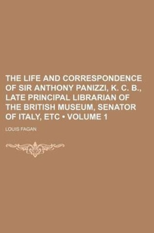 Cover of The Life and Correspondence of Sir Anthony Panizzi, K. C. B., Late Principal Librarian of the British Museum, Senator of Italy, Etc (Volume 1)