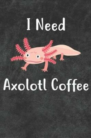 Cover of I Need Axolotl Coffee Notebook Journal