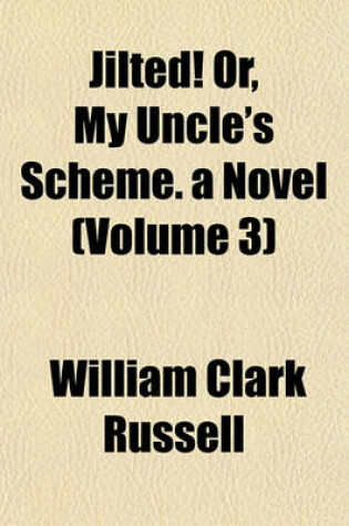 Cover of Jilted! Or, My Uncle's Scheme. a Novel (Volume 3)