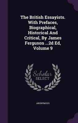 Book cover for The British Essayists. with Prefaces, Biographical, Historical and Critical, by James Ferguson ...2D Ed, Volume 9