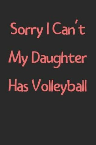 Cover of Sorry I Can't My Daughter Has Volleyball