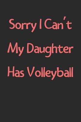 Book cover for Sorry I Can't My Daughter Has Volleyball