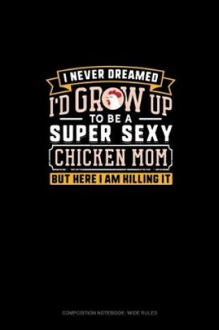 Cover of I Never Dreamed I'd Grow Up To Be A Super Sexy Chicken Mom But Here I Am Killing It