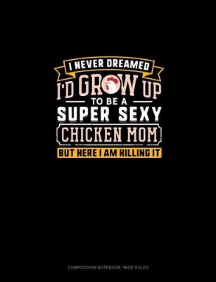 Cover of I Never Dreamed I'd Grow Up To Be A Super Sexy Chicken Mom But Here I Am Killing It