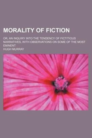 Cover of Morality of Fiction; Or, an Inquiry Into the Tendency of Fictitious Narratives, with Observations on Some of the Most Eminent