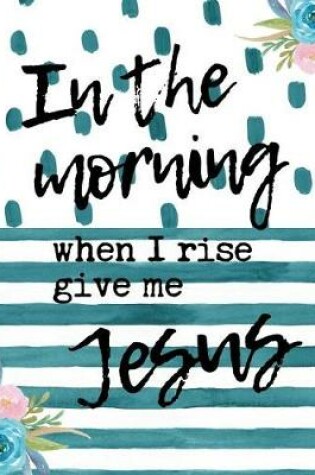 Cover of In The Morning When I Rise Give Me Jesus