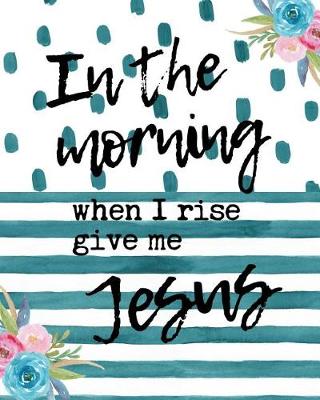 Book cover for In The Morning When I Rise Give Me Jesus