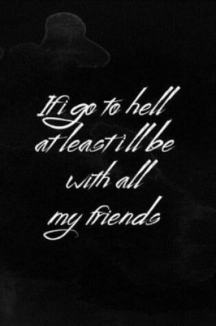 Cover of If I Go To Hell At Least I'll Be With All My Friends