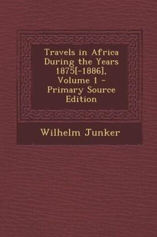 Cover of Travels in Africa During the Years 1875[-1886], Volume 1