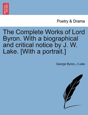 Book cover for The Complete Works of Lord Byron. With a biographical and critical notice by J. W. Lake. [With a portrait.]