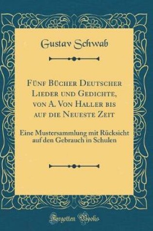 Cover of Funf Bucher Deutscher Lieder Und Gedichte, Von A. Von Haller Bis Auf Die Neueste Zeit