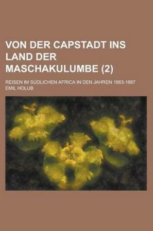 Cover of Von Der Capstadt Ins Land Der Maschakulumbe; Reisen Im Sudlichen Africa in Den Jahren 1883-1887 (2 )