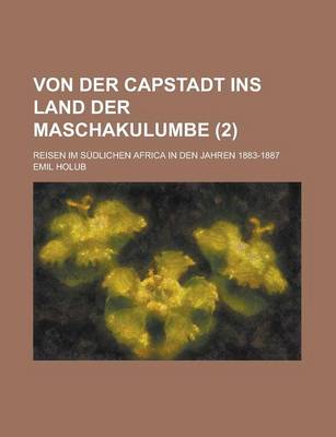 Book cover for Von Der Capstadt Ins Land Der Maschakulumbe; Reisen Im Sudlichen Africa in Den Jahren 1883-1887 (2 )