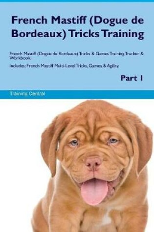 Cover of French Mastiff (Dogue de Bordeaux) Tricks Training French Mastiff (Dogue de Bordeaux) Tricks & Games Training Tracker & Workbook. Includes