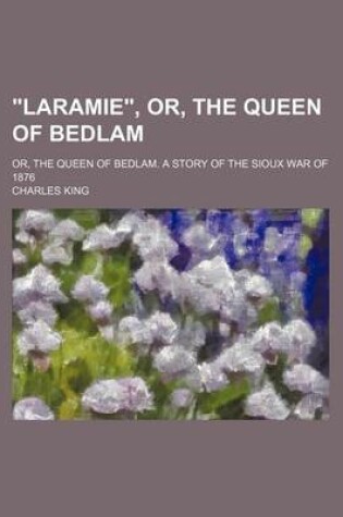 Cover of "Laramie," Or, the Queen of Bedlam; Or, the Queen of Bedlam. a Story of the Sioux War of 1876