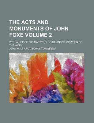 Book cover for The Acts and Monuments of John Foxe Volume 2; With a Life of the Martyrologist, and Vindication of the Work
