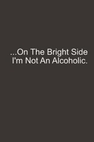 Cover of On the Bright Side I'm Not an Alcoholic