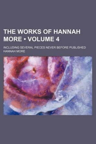 Cover of The Works of Hannah More (Volume 4); Including Several Pieces Never Before Published