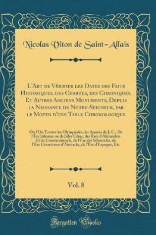 Cover of L'Art de Vérifier Les Dates Des Faits Historiques, Des Chartes, Des Chroniques, Et Autres Anciens Monuments, Depuis La Naissance de Notre-Seigneur, Par Le Moyen d'Une Table Chronologique, Vol. 8