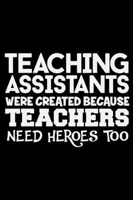 Book cover for Teaching Assistants Were Created Because Teachers Need Heroes Too