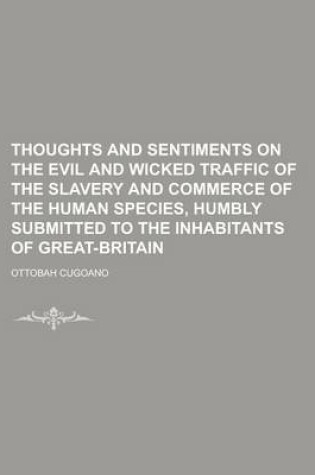 Cover of Thoughts and Sentiments on the Evil and Wicked Traffic of the Slavery and Commerce of the Human Species, Humbly Submitted to the Inhabitants of Great-Britain