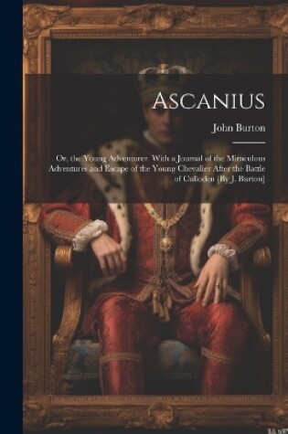 Cover of Ascanius; Or, the Young Adventurer. With a Journal of the Miraculous Adventures and Escape of the Young Chevalier After the Battle of Culloden [By J. Burton]