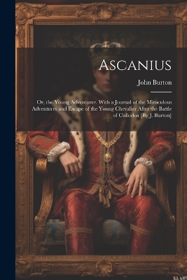 Book cover for Ascanius; Or, the Young Adventurer. With a Journal of the Miraculous Adventures and Escape of the Young Chevalier After the Battle of Culloden [By J. Burton]