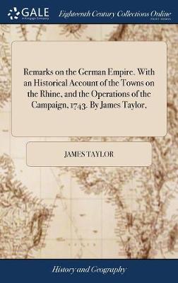 Book cover for Remarks on the German Empire. with an Historical Account of the Towns on the Rhine, and the Operations of the Campaign, 1743. by James Taylor,
