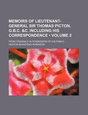 Book cover for Memoirs of Lieutenant-General Sir Thomas Picton, G.B.C. &C. Including His Correspondence (Volume 2); From Originals in Possession of His Family