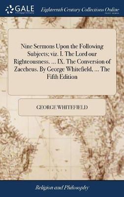 Book cover for Nine Sermons Upon the Following Subjects; Viz. I. the Lord Our Righteousness. ... IX. the Conversion of Zaccheus. by George Whitefield, ... the Fifth Edition