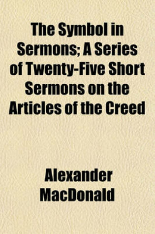 Cover of The Symbol in Sermons; A Series of Twenty-Five Short Sermons on the Articles of the Creed