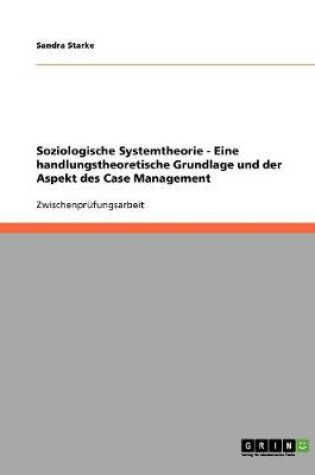 Cover of Soziologische Systemtheorie - Eine handlungstheoretische Grundlage und der Aspekt des Case Management