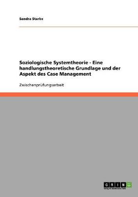 Cover of Soziologische Systemtheorie - Eine handlungstheoretische Grundlage und der Aspekt des Case Management