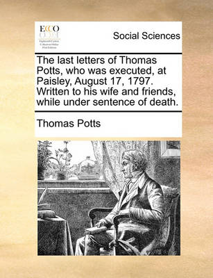 Book cover for The Last Letters of Thomas Potts, Who Was Executed, at Paisley, August 17, 1797. Written to His Wife and Friends, While Under Sentence of Death.