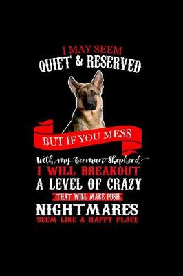 Book cover for I May Seem Quiet & reserved But if You Mess with my German Shepherd I Will Breakout A Level of Crazy That will Make your Nightmares Seem Like a Happy Place