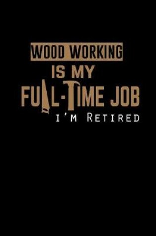 Cover of Wood Working Is my Full-time Job I'm Retired