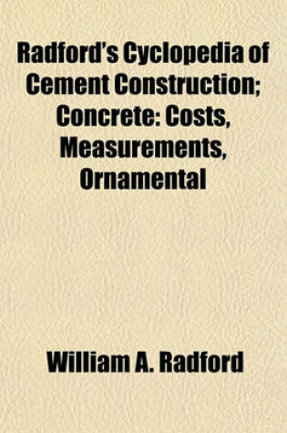 Cover of Radford's Cyclopedia of Cement Construction (Volume 4); Concrete Costs, Measurements, Ornamental