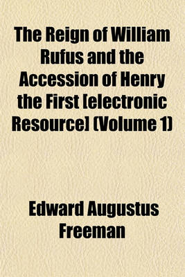 Book cover for The Reign of William Rufus and the Accession of Henry the First [Electronic Resource] (Volume 1)