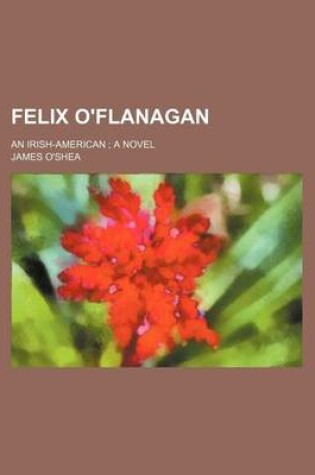 Cover of Felix O'Flanagan; An Irish-American a Novel