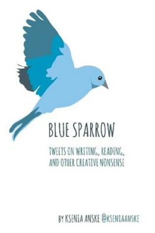 Cover of Blue Sparrow: Tweets on Writing, Reading, and Other Creative Nonsense