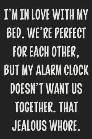 Cover of I'm in Love With My Bed. We're Perfect for Each Other, but My Alarm Clock Doesn't Want Us Together. That Jealous Whore.