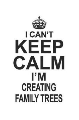 Cover of I Can't Keep Calm I'm Creating Family Trees