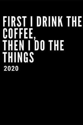 Cover of First I Drink The Coffee, Then I Do The Things 2020