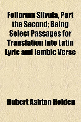 Book cover for Foliorum Silvula, Part the Second; Being Select Passages for Translation Into Latin Lyric and Iambic Verse