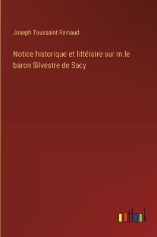 Cover of Notice historique et littéraire sur m.le baron Silvestre de Sacy